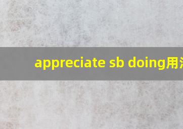 appreciate sb doing用法